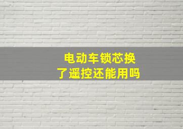 电动车锁芯换了遥控还能用吗