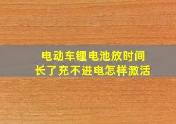 电动车锂电池放时间长了充不进电怎样激活