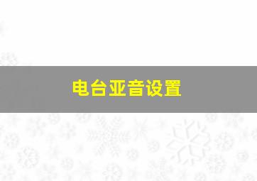 电台亚音设置