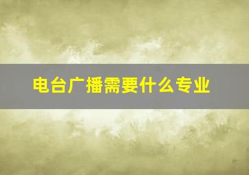 电台广播需要什么专业