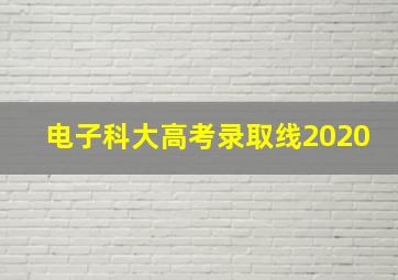 电子科大高考录取线2020