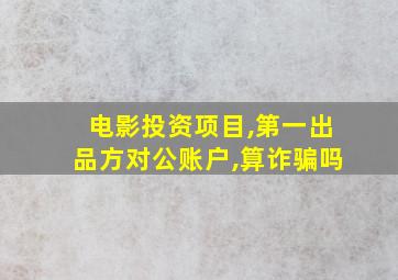 电影投资项目,第一出品方对公账户,算诈骗吗