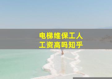 电梯维保工人工资高吗知乎