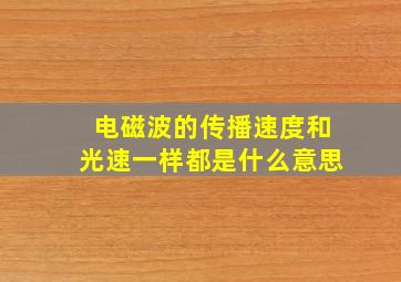 电磁波的传播速度和光速一样都是什么意思