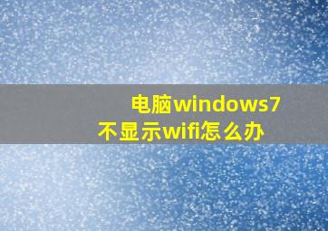 电脑windows7不显示wifi怎么办