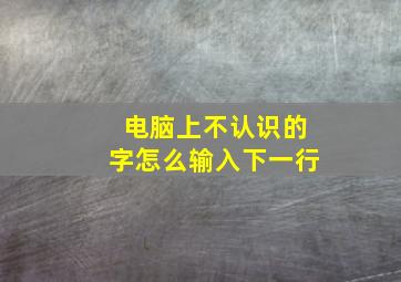 电脑上不认识的字怎么输入下一行