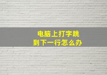 电脑上打字跳到下一行怎么办