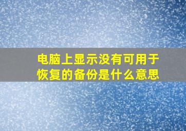 电脑上显示没有可用于恢复的备份是什么意思