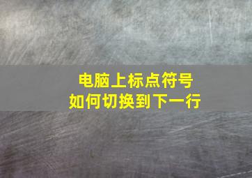 电脑上标点符号如何切换到下一行