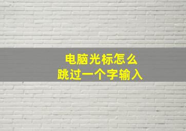 电脑光标怎么跳过一个字输入