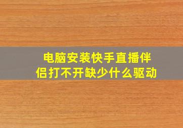 电脑安装快手直播伴侣打不开缺少什么驱动