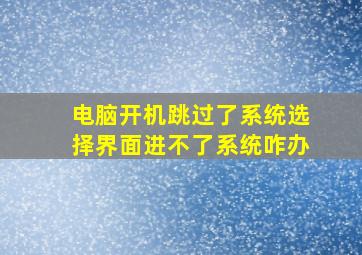 电脑开机跳过了系统选择界面进不了系统咋办