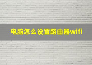 电脑怎么设置路由器wifi