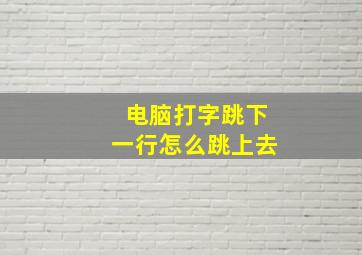 电脑打字跳下一行怎么跳上去