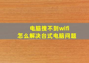 电脑搜不到wifi怎么解决台式电脑问题