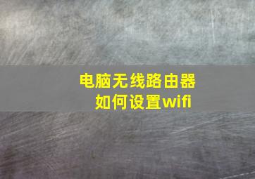 电脑无线路由器如何设置wifi