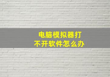 电脑模拟器打不开软件怎么办