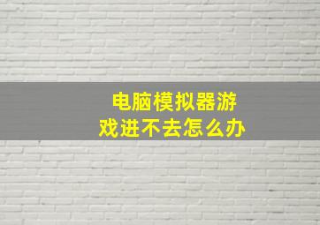 电脑模拟器游戏进不去怎么办