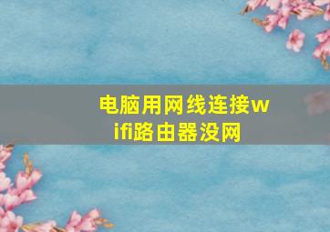 电脑用网线连接wifi路由器没网