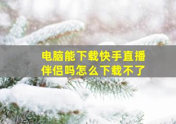 电脑能下载快手直播伴侣吗怎么下载不了