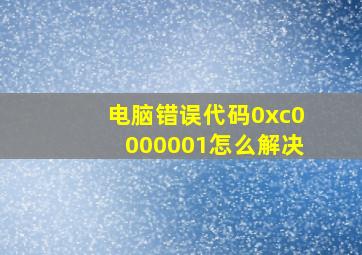 电脑错误代码0xc0000001怎么解决