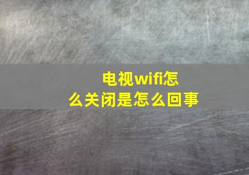 电视wifi怎么关闭是怎么回事