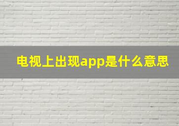 电视上出现app是什么意思