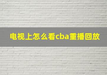 电视上怎么看cba重播回放