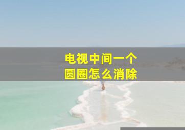 电视中间一个圆圈怎么消除