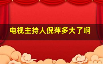 电视主持人倪萍多大了啊