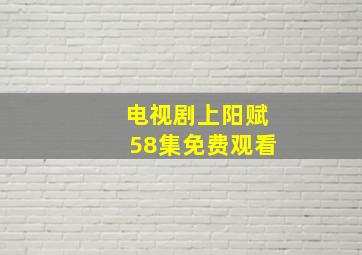 电视剧上阳赋58集免费观看