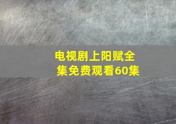 电视剧上阳赋全集免费观看60集