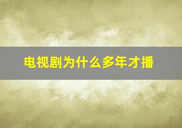 电视剧为什么多年才播