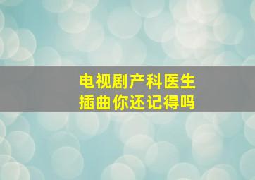 电视剧产科医生插曲你还记得吗