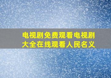 电视剧免费观看电视剧大全在线观看人民名义