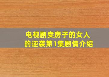 电视剧卖房子的女人的逆袭第1集剧情介绍