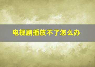 电视剧播放不了怎么办