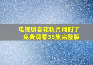 电视剧春花秋月何时了免费观看35集完整版