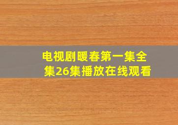 电视剧暖春第一集全集26集播放在线观看