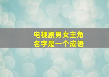 电视剧男女主角名字是一个成语