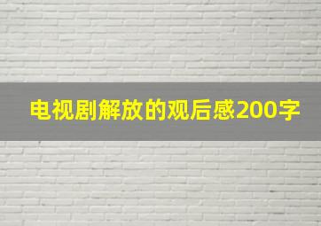 电视剧解放的观后感200字