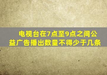 电视台在7点至9点之间公益广告播出数量不得少于几条