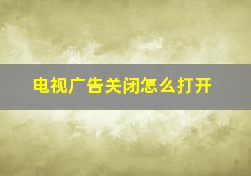 电视广告关闭怎么打开