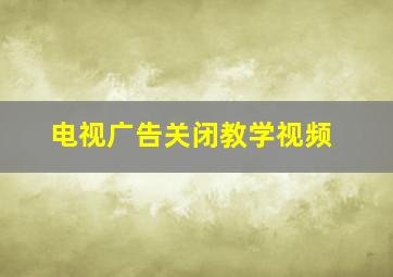 电视广告关闭教学视频