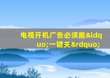 电视开机广告必须能“一键关”