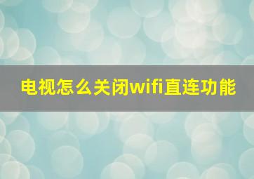 电视怎么关闭wifi直连功能