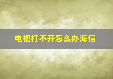 电视打不开怎么办海信