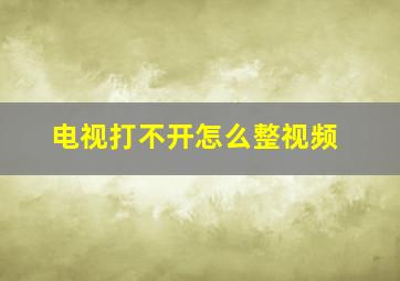 电视打不开怎么整视频