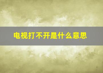 电视打不开是什么意思