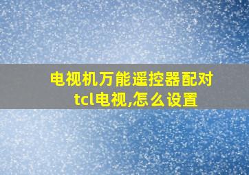 电视机万能遥控器配对tcl电视,怎么设置